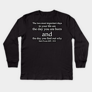 The two most important days in your life are the day you are born and the day you find out why. - Mark Twain 1835–1910 - White - Inspirational Historical Quote Kids Long Sleeve T-Shirt